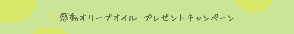 感動オリーブオイル プレゼントキャンペーン