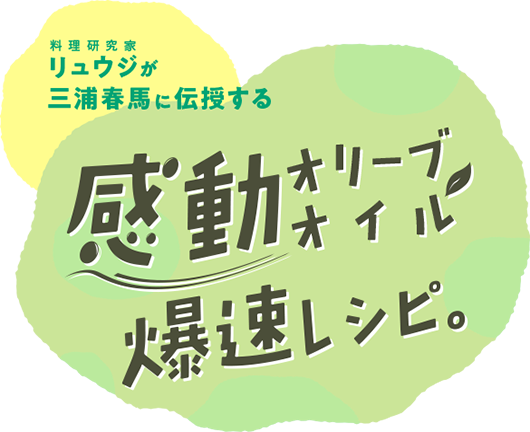料理研究家リュウジが三浦春馬に伝授する感動オリーブオイル爆速レシピ。