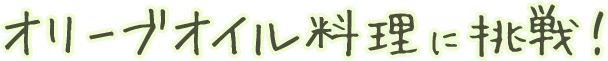 オリーブオイル料理に挑戦!